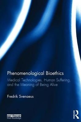 Phenomenological Bioethics: Medical Technologies, Human Suffering, and the Meaning of Being Alive