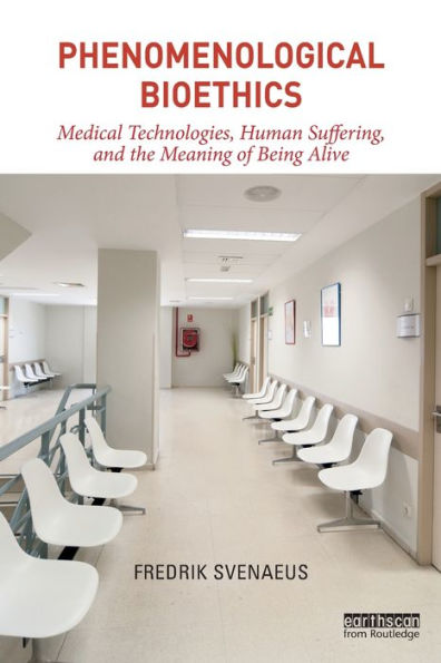 Phenomenological Bioethics: Medical Technologies, Human Suffering, and the Meaning of Being Alive / Edition 1