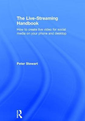 The Live-Streaming Handbook: How to create live video for social media on your phone and desktop