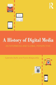 Title: A History of Digital Media: An Intermedia and Global Perspective / Edition 1, Author: Gabriele Balbi