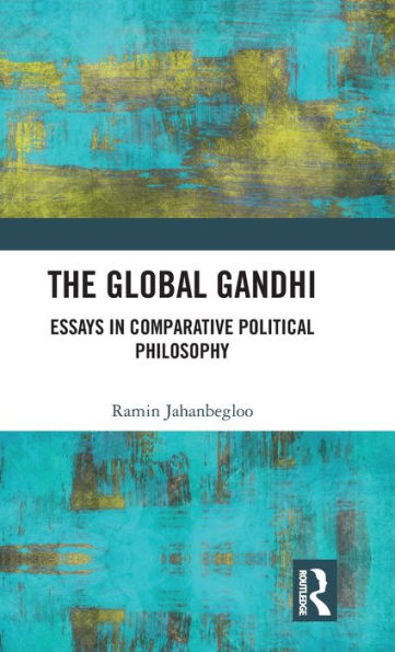 The Global Gandhi: Essays Comparative Political Philosophy