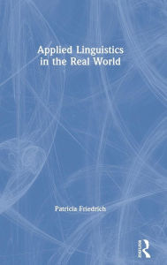 Title: Applied Linguistics in the Real World / Edition 1, Author: Patricia Friedrich