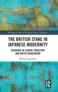 Title: The British Stake In Japanese Modernity: Readings in Liberal Tradition and Native Modernism, Author: Michael Gardiner