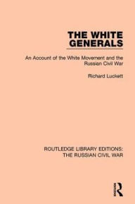 Title: The White Generals: An Account of the White Movement and the Russian Civil War, Author: Richard Luckett