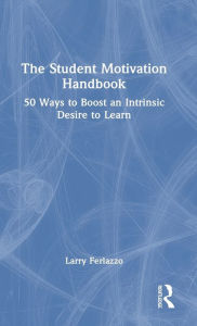 Title: The Student Motivation Handbook: 50 Ways to Boost an Intrinsic Desire to Learn, Author: Larry Ferlazzo