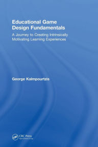 Title: Educational Game Design Fundamentals: A Journey to Creating Intrinsically Motivating Learning Experiences, Author: George Kalmpourtzis