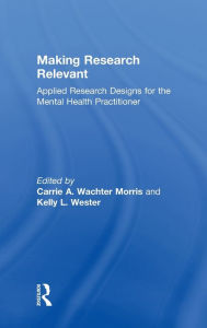 Title: Making Research Relevant: Applied Research Designs for the Mental Health Practitioner, Author: Kelly L. Wester