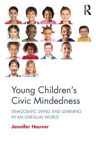 Title: Young Children's Civic Mindedness: Democratic Living and Learning in an Unequal World / Edition 1, Author: Jennifer Hauver