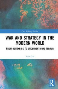 Title: War and Strategy in the Modern World: From Blitzkrieg to Unconventional Terror / Edition 1, Author: Azar Gat