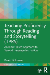 Title: Teaching Proficiency Through Reading and Storytelling (TPRS): An Input-Based Approach to Second Language Instruction / Edition 1, Author: Karen Lichtman