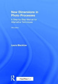 Title: New Dimensions in Photo Processes: A Step-by-Step Manual for Alternative Techniques / Edition 5, Author: Laura Blacklow
