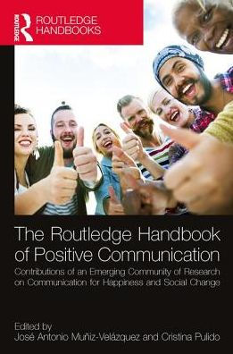 The Routledge Handbook of Positive Communication: Contributions of an Emerging Community of Research on Communication for Happiness and Social Change / Edition 1