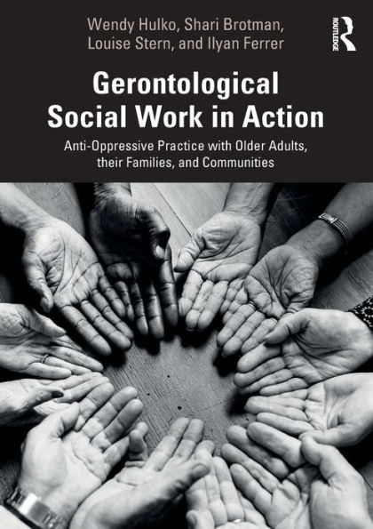 Gerontological Social Work in Action: Anti-Oppressive Practice with Older Adults, their Families, and Communities / Edition 1