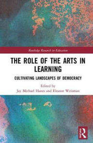 Title: The Role of the Arts in Learning: Cultivating Landscapes of Democracy / Edition 1, Author: Jay Michael Hanes