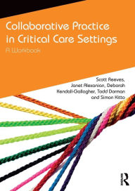 Title: Collaborative Practice in Critical Care Settings: A Workbook / Edition 1, Author: Scott Reeves