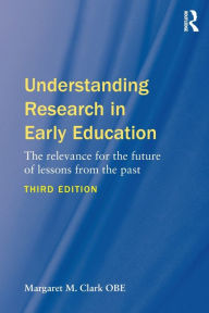 Title: Understanding Research in Early Education: The relevance for the future of lessons from the past / Edition 3, Author: Margaret M. Clark