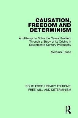 Causation, Freedom and Determinism: An Attempt to Solve the Causal Problem Through a Study of its Origins Seventeenth-Century Philosophy