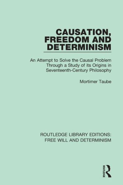 Causation, Freedom and Determinism: An Attempt to Solve the Causal Problem Through a Study of its Origins in Seventeenth-Century Philosophy / Edition 1