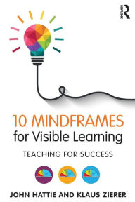 Title: 10 Mindframes for Visible Learning: Teaching for Success / Edition 1, Author: John Hattie