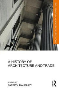 Title: A History of Architecture and Trade / Edition 1, Author: Patrick Haughey