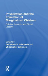 Title: Privatization and the Education of Marginalized Children: Policies, Impacts and Global Lessons / Edition 1, Author: Bekisizwe S. Ndimande