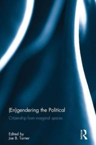 Title: (En)gendering the Political: Citizenship from marginal spaces, Author: Joe B. Turner