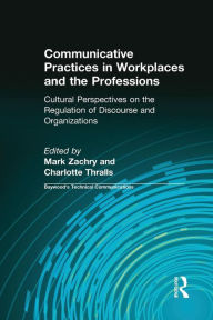 Title: Communicative Practices in Workplaces and the Professions: Cultural Perspectives on the Regulation of Discourse and Organizations / Edition 1, Author: Mark Zachry