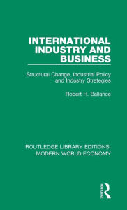 Title: International Industry and Business: Structural Change, Industrial Policy and Industry Strategies, Author: Robert H. Ballance