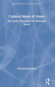 Title: Cultural Ideals of Home: The Social Dynamics of Domestic Space / Edition 1, Author: Deborah Chambers