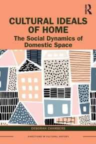 Title: Cultural Ideals of Home: The Social Dynamics of Domestic Space / Edition 1, Author: Deborah Chambers