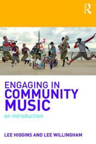 Title: Engaging in Community Music: An Introduction / Edition 1, Author: Lee Higgins