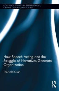 Title: How Speech Acting and the Struggle of Narratives Generate Organization / Edition 1, Author: Thorvald Gran