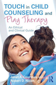 Title: Touch in Child Counseling and Play Therapy: An Ethical and Clinical Guide / Edition 1, Author: Janet A. Courtney
