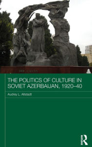 Title: The Politics of Culture in Soviet Azerbaijan, 1920-40 / Edition 1, Author: Audrey Altstadt
