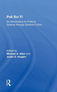 Title: Poli Sci Fi: An Introduction to Political Science through Science Fiction / Edition 1, Author: Michael A. Allen