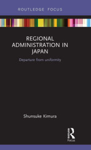 Title: Regional Administration in Japan: Departure from uniformity, Author: Shunsuke Kimura