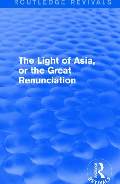 the Light of Asia, or Great Renunciation (Mahâbhinishkramana): Being Life and Teaching Gautama, Prince India Founder Buddhism (as Told Verse by an Indian Buddhist)