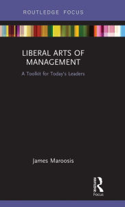 Title: Liberal Arts of Management: A Toolkit for Today's Leaders, Author: James Maroosis