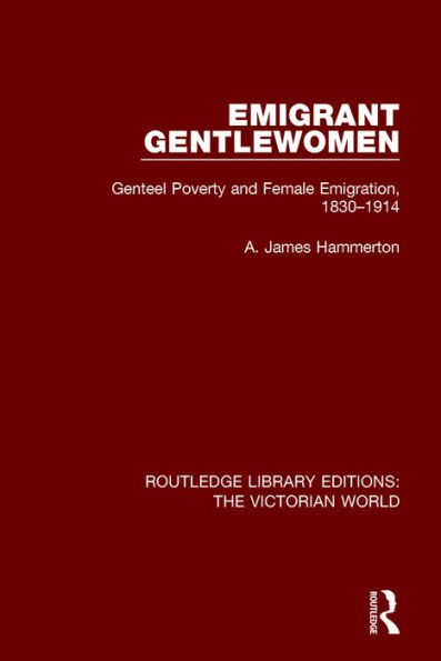 Emigrant Gentlewomen: Genteel Poverty and Female Emigration, 1830-1914 / Edition 1