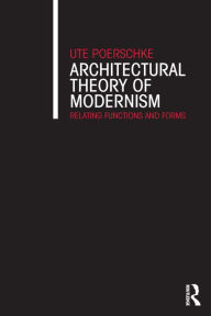 Title: Architectural Theory of Modernism: Relating Functions and Forms / Edition 1, Author: Ute Poerschke