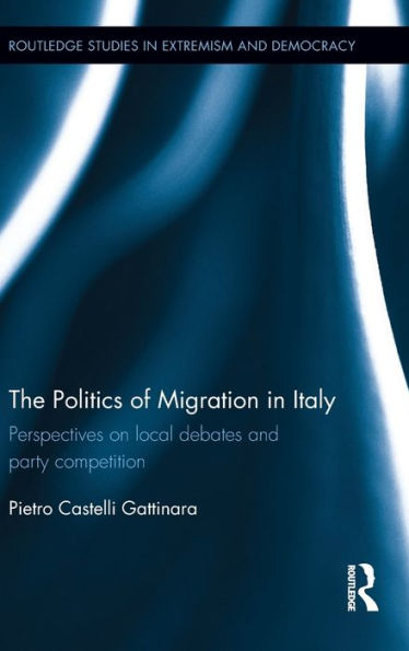 The Politics of Migration in Italy: Perspectives on local debates and party competition / Edition 1