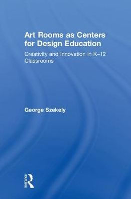 Art Rooms as Centers for Design Education: Creativity and Innovation in K-12 Classrooms