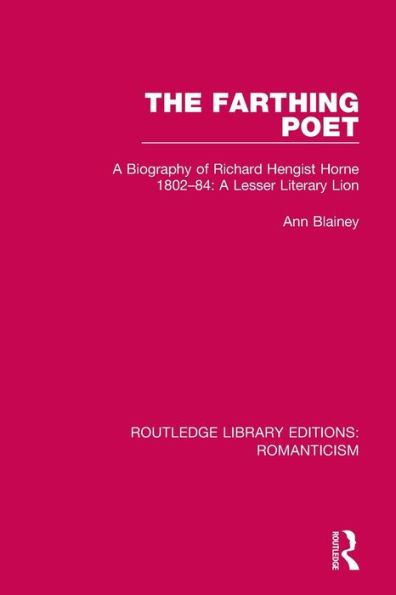 The Farthing Poet: A Biography of Richard Hengist Horne 1802-84: Lesser Literary Lion