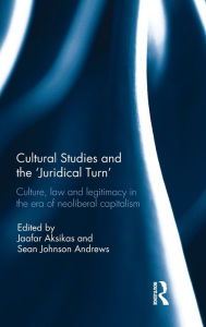 Title: Cultural Studies and the 'Juridical Turn': Culture, law, and legitimacy in the era of neoliberal capitalism / Edition 1, Author: Jaafar Aksikas