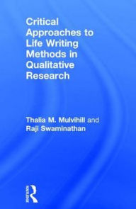 Title: Critical Approaches to Life Writing Methods in Qualitative Research / Edition 1, Author: Thalia M. Mulvihill
