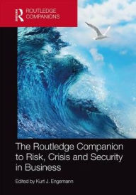 Title: The Routledge Companion to Risk, Crisis and Security in Business / Edition 1, Author: Kurt J. Engemann