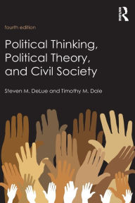Title: Political Thinking, Political Theory, and Civil Society / Edition 4, Author: Steven M. DeLue