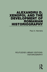 Title: Alexandru D. Xenopol and the Development of Romanian Historiography / Edition 1, Author: Paul A. Hiemstra