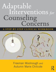 Title: Adaptable Interventions for Counseling Concerns: A Step-by-Step Clinical Workbook / Edition 1, Author: Freeman Woolnough