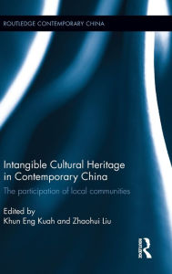 Title: Intangible Cultural Heritage in Contemporary China: The participation of local communities / Edition 1, Author: Khun Eng Kuah